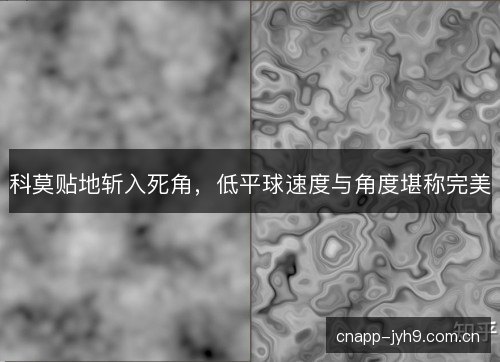 科莫贴地斩入死角，低平球速度与角度堪称完美